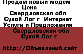 Продам новый модем  › Цена ­ 2 000 - Свердловская обл., Сухой Лог г. Интернет » Услуги и Предложения   . Свердловская обл.,Сухой Лог г.